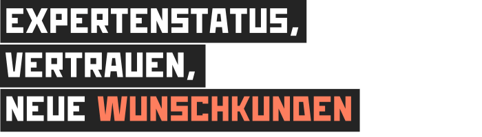 Expertenstatus, Vertrauen und neue Wunschkunden Expertenstatus, Vertrauen und neue Wunschkunden